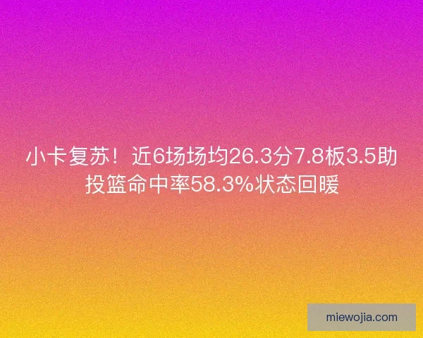 小卡复苏！近6场场均26.3分7.8板3.5助投篮命中率58.3%状态回暖