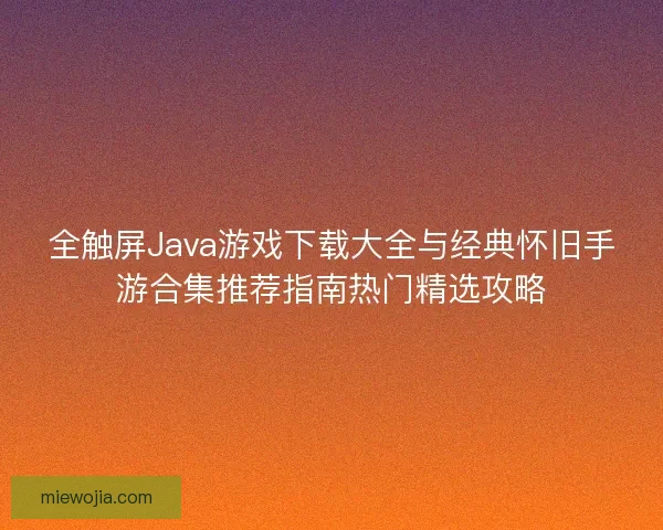 全触屏Java游戏下载大全与经典怀旧手游合集推荐指南热门精选攻略