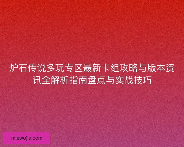 炉石传说多玩专区最新卡组攻略与版本资讯全解析指南盘点与实战技巧