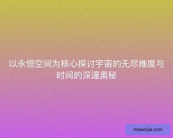 以永恒空间为核心探讨宇宙的无尽维度与时间的深邃奥秘