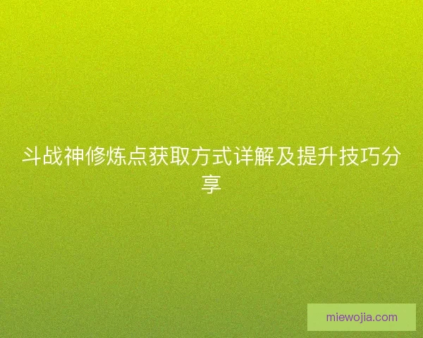 斗战神修炼点获取方式详解及提升技巧分享