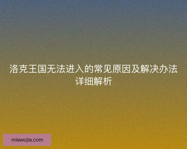 洛克王国无法进入的常见原因及解决办法详细解析