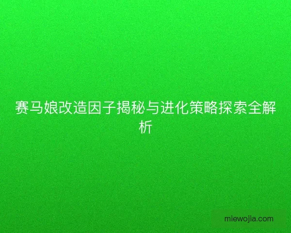 赛马娘改造因子揭秘与进化策略探索全解析