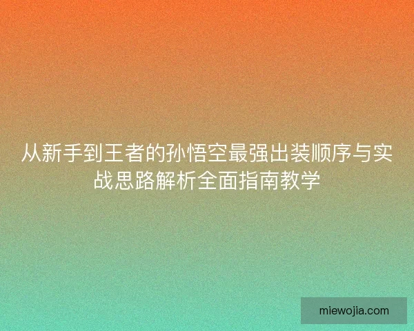 从新手到王者的孙悟空最强出装顺序与实战思路解析全面指南教学