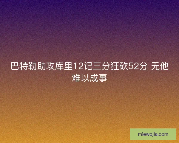 巴特勒助攻库里12记三分狂砍52分 无他难以成事