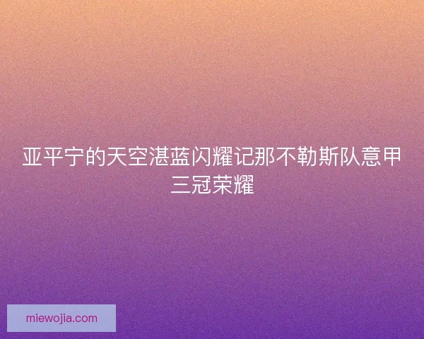 亚平宁的天空湛蓝闪耀记那不勒斯队意甲三冠荣耀