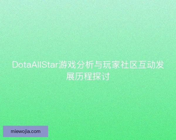 DotaAllStar游戏分析与玩家社区互动发展历程探讨